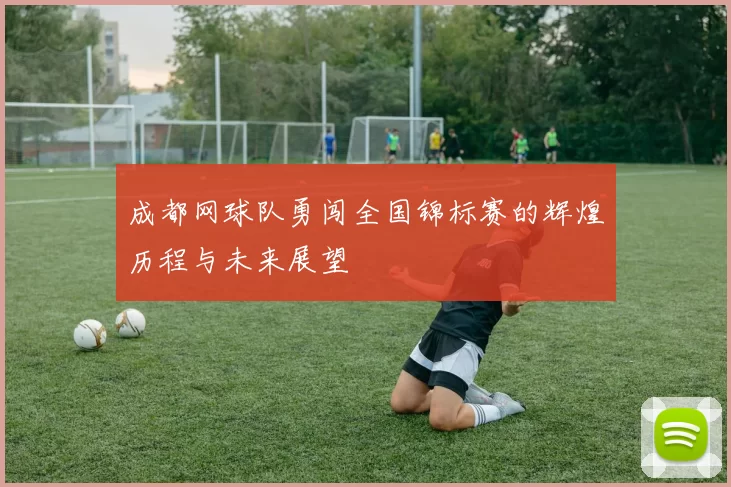 成都网球队勇闯全国锦标赛的辉煌历程与未来展望