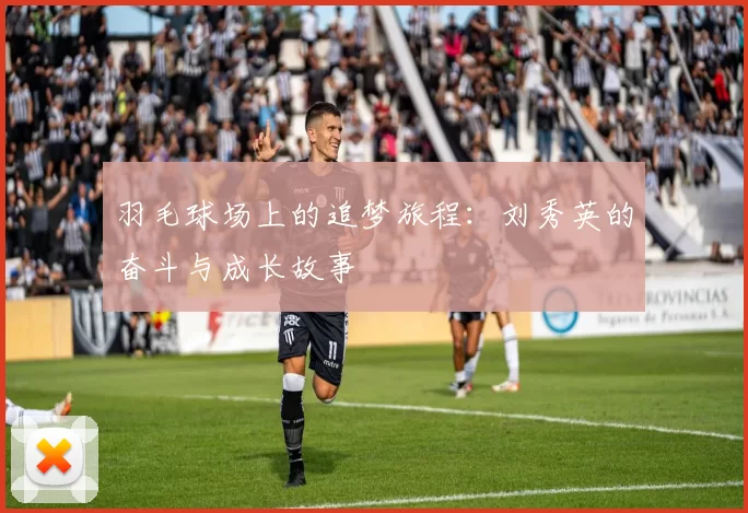 羽毛球场上的追梦旅程：刘秀英的奋斗与成长故事