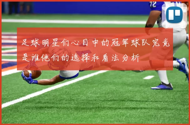 足球明星们心目中的冠军球队究竟是谁他们的选择和看法分析