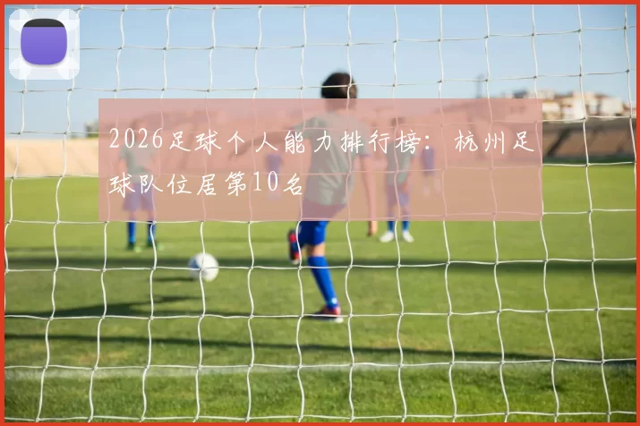2026足球个人能力排行榜：杭州足球队位居第10名