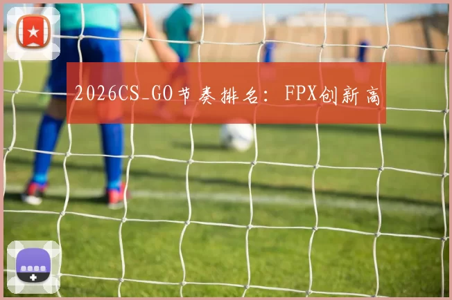 2026CS_GO节奏排名：FPX创新高