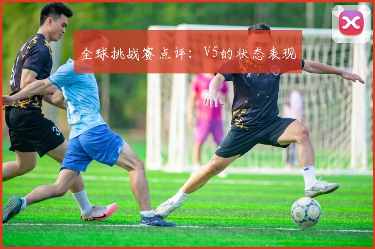 全球挑战赛点评：V5的状态表现