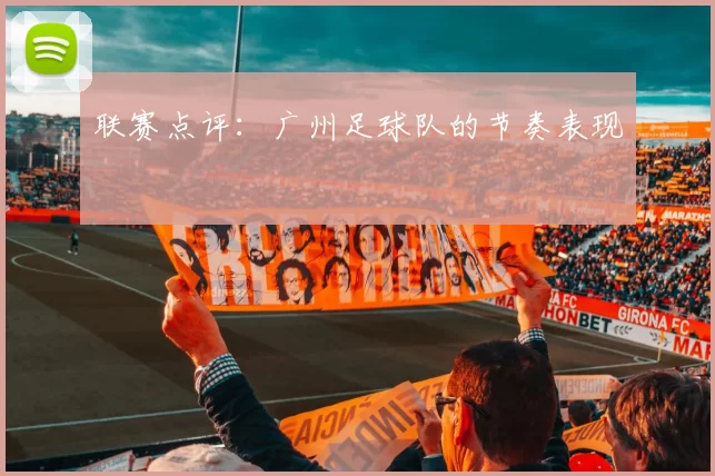 联赛点评：广州足球队的节奏表现