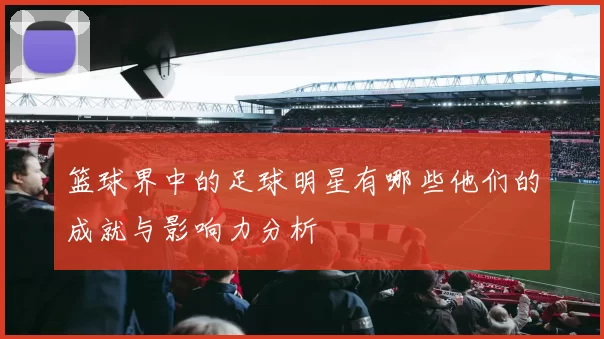篮球界中的足球明星有哪些他们的成就与影响力分析