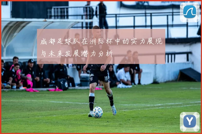 成都足球队在洲际杯中的实力展现与未来发展潜力分析