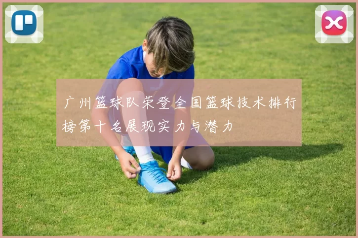 广州篮球队荣登全国篮球技术排行榜第十名展现实力与潜力