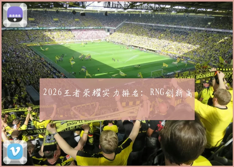 2026王者荣耀实力排名：RNG创新高